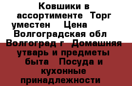 Ковшики в ассортименте. Торг уместен. › Цена ­ 300 - Волгоградская обл., Волгоград г. Домашняя утварь и предметы быта » Посуда и кухонные принадлежности   